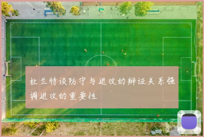 杜兰特谈防守与进攻的辩证关系强调进攻的重要性