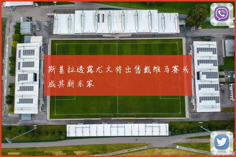 斯基拉透露尤文将出售戴维马赛或成其新东家