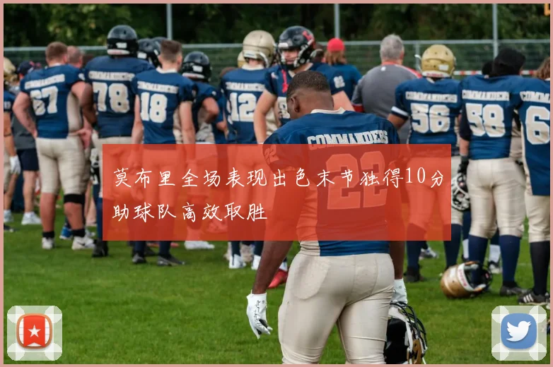 莫布里全场表现出色末节独得10分助球队高效取胜