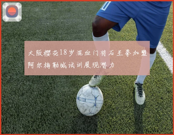 大阪樱花18岁混血门将石王拳加盟阿尔梅勒城试训展现潜力