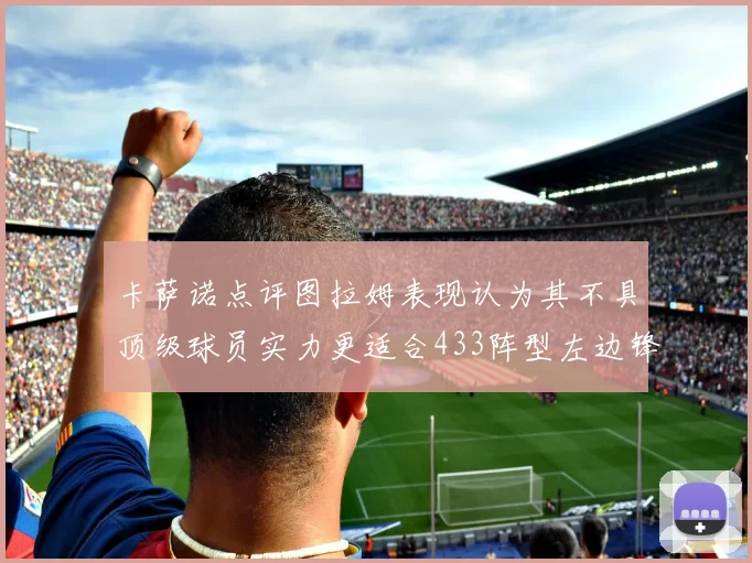 卡萨诺点评图拉姆表现认为其不具顶级球员实力更适合433阵型左边锋位置