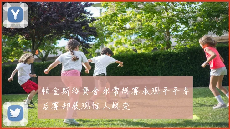 帕金斯称费舍尔常规赛表现平平季后赛却展现惊人蜕变