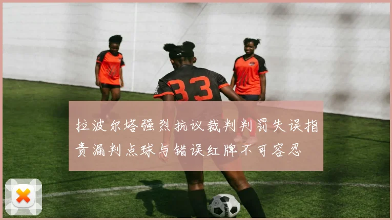 拉波尔塔强烈抗议裁判判罚失误指责漏判点球与错误红牌不可容忍