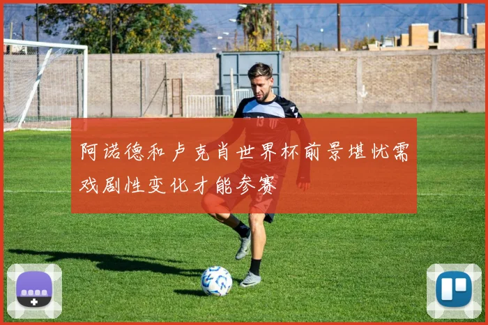 阿诺德和卢克肖世界杯前景堪忧需戏剧性变化才能参赛